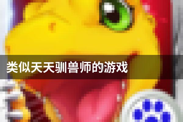 类似天天驯兽师的游戏