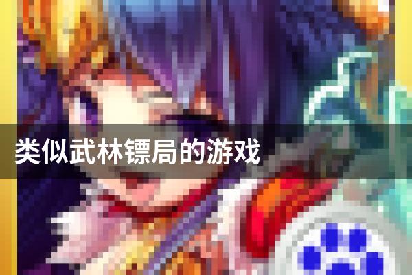 类似武林镖局的游戏