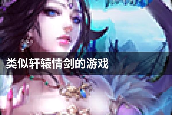 类似轩辕情剑的游戏