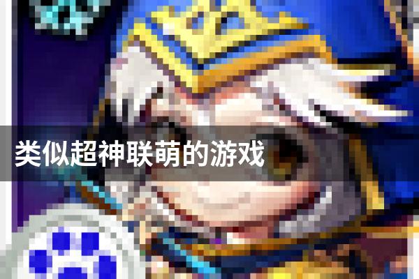 类似超神联萌的游戏