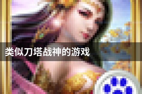 类似刀塔战神的游戏