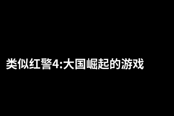 类似红警4:大国崛起的游戏