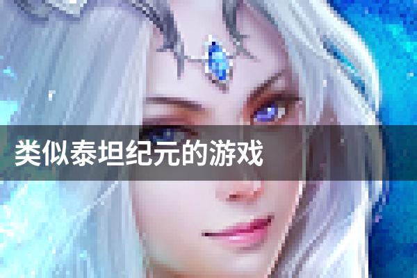 类似泰坦纪元的游戏