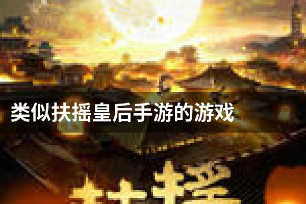 类似扶摇皇后手游的游戏