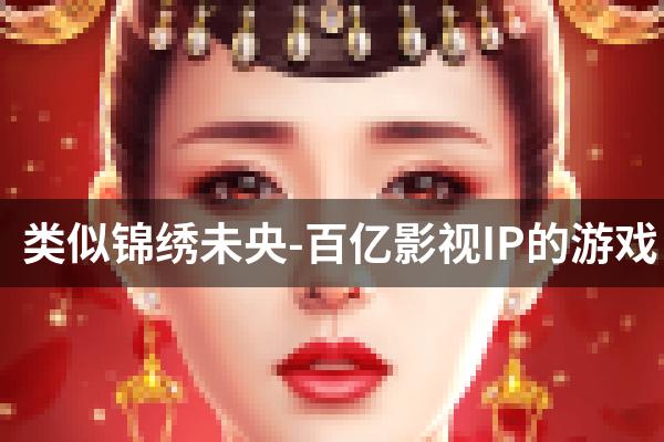 类似锦绣未央-百亿影视IP的游戏