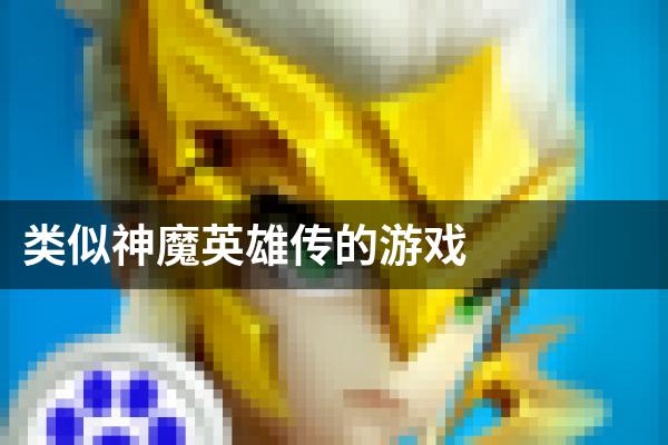 类似神魔英雄传的游戏