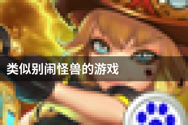 类似别闹怪兽的游戏
