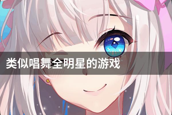 类似唱舞全明星的游戏