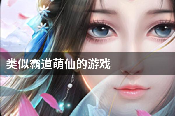 类似霸道萌仙的游戏