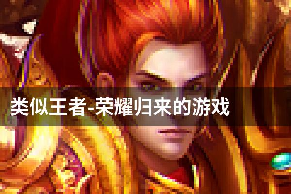 类似王者-荣耀归来的游戏