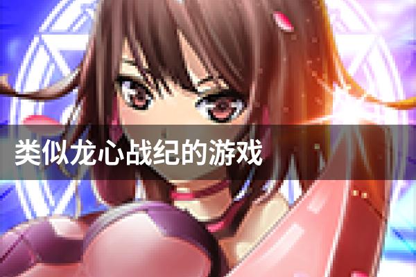 类似龙心战纪的游戏