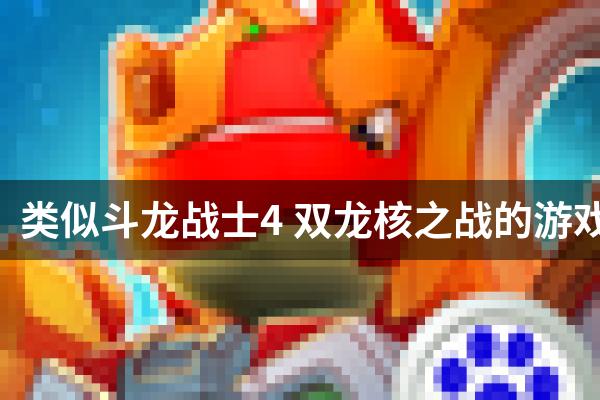 类似斗龙战士4 双龙核之战的游戏