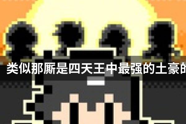 类似那厮是四天王中最强的土豪的游戏