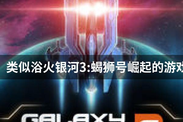 类似浴火银河3:蝎狮号崛起的游戏