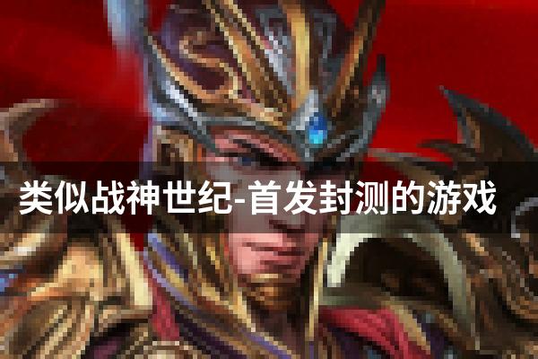 类似战神世纪-首发封测的游戏