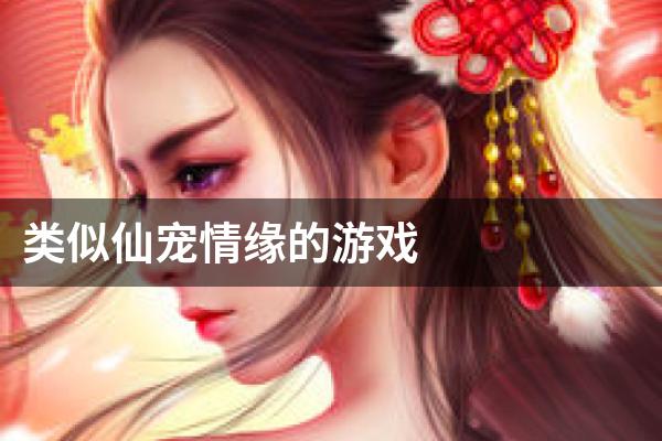 类似仙宠情缘的游戏