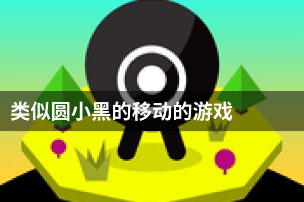 类似圆小黑的移动的游戏