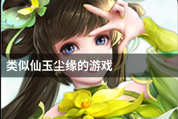 类似仙玉尘缘的游戏