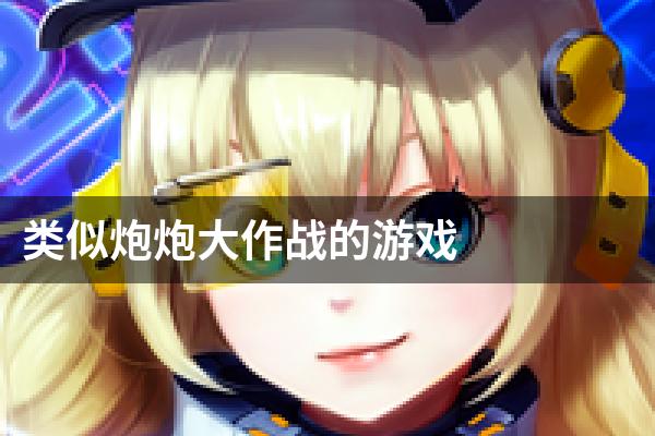 类似炮炮大作战的游戏