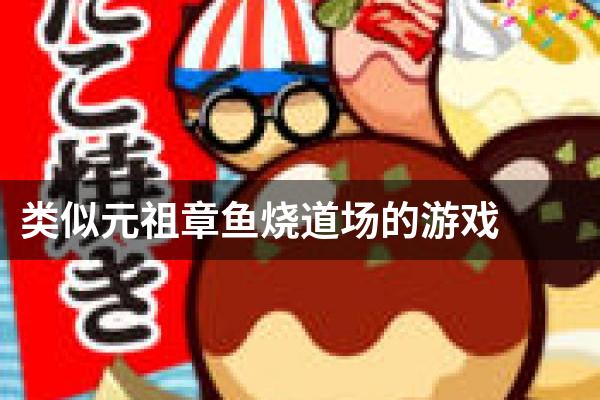 类似元祖章鱼烧道场的游戏