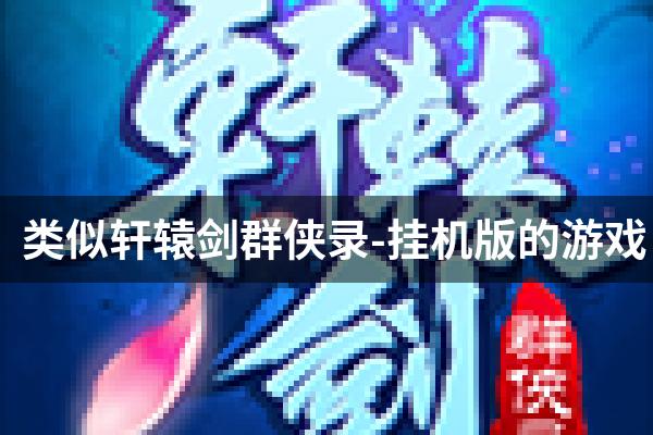 类似轩辕剑群侠录-挂机版的游戏