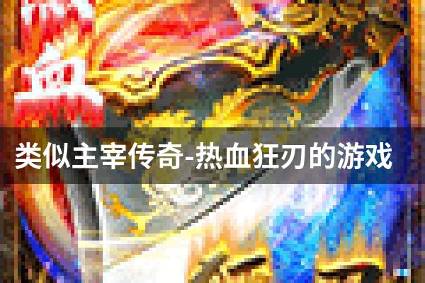 类似主宰传奇-热血狂刃的游戏