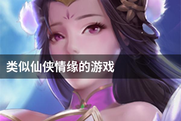 类似仙侠情缘的游戏