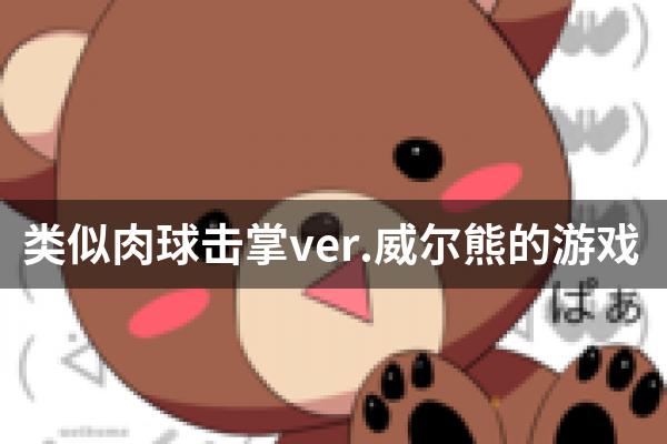 类似肉球击掌ver.威尔熊的游戏