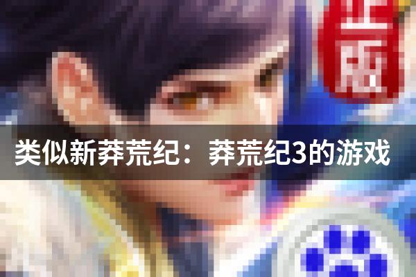 类似新莽荒纪：莽荒纪3的游戏