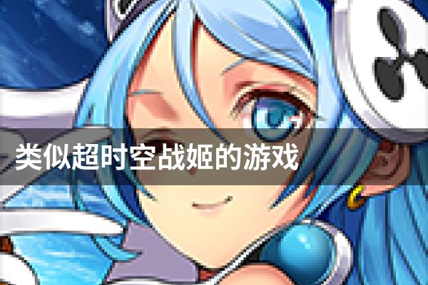 类似超时空战姬的游戏