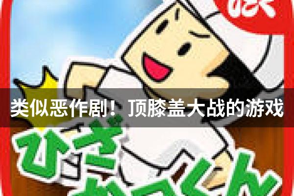 类似恶作剧！顶膝盖大战的游戏