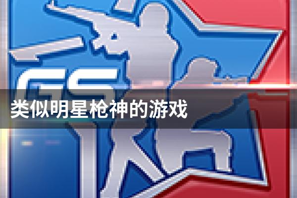 类似明星枪神的游戏