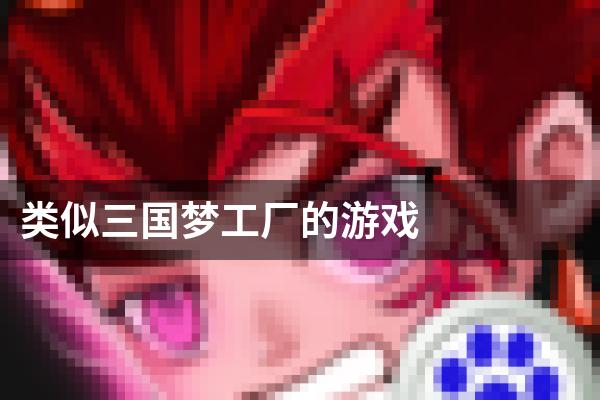 类似三国梦工厂的游戏