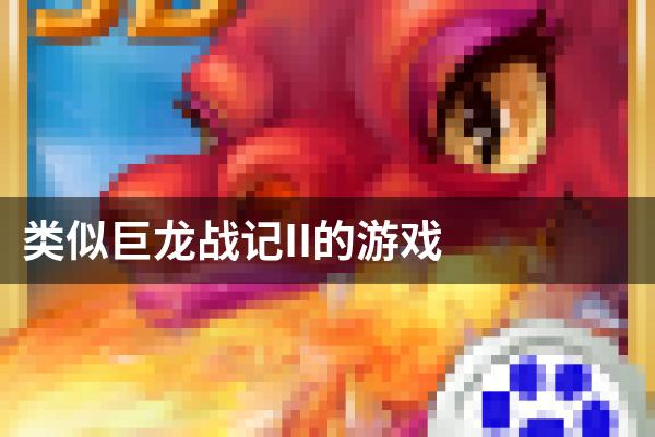 类似巨龙战记II的游戏