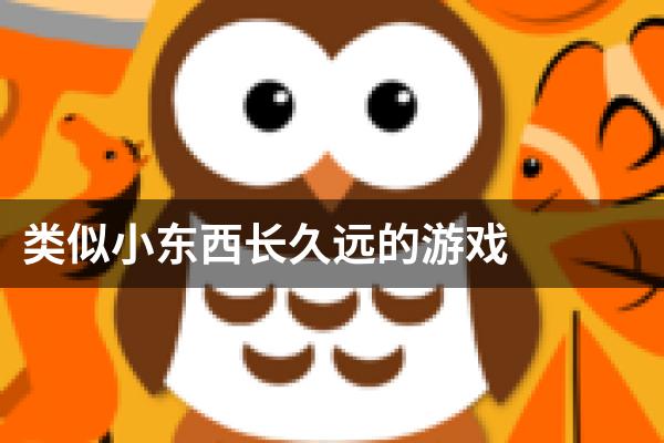 类似小东西长久远的游戏