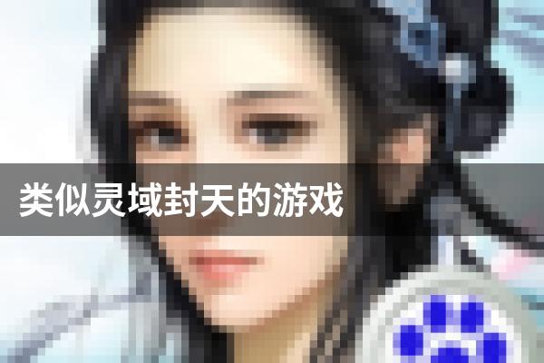 类似灵域封天的游戏