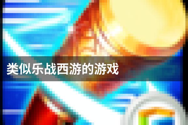 类似乐战西游的游戏