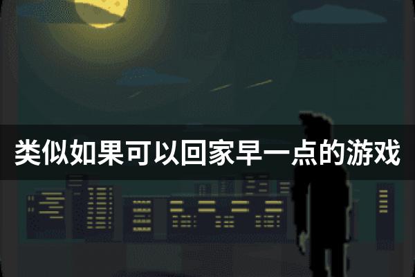 类似如果可以回家早一点的游戏