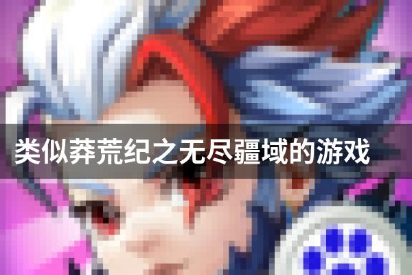 类似莽荒纪之无尽疆域的游戏