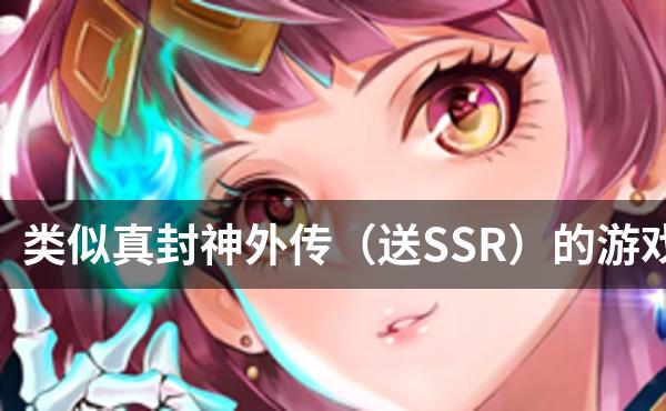 类似真封神外传（送SSR）的游戏