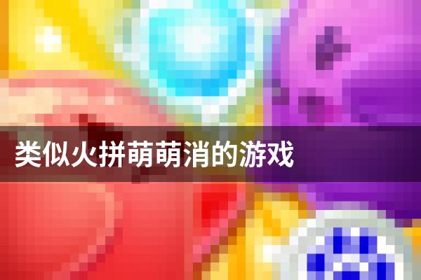 类似火拼萌萌消的游戏