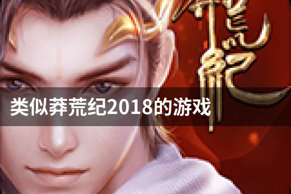 类似莽荒纪2018的游戏