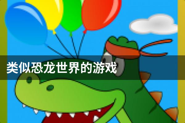 类似恐龙世界的游戏