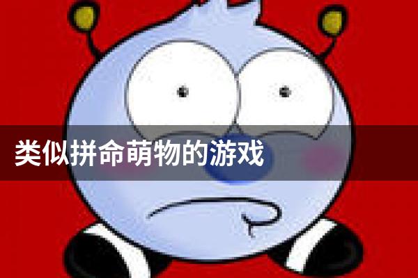类似拼命萌物的游戏