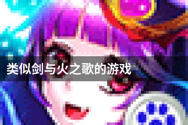 类似剑与火之歌的游戏