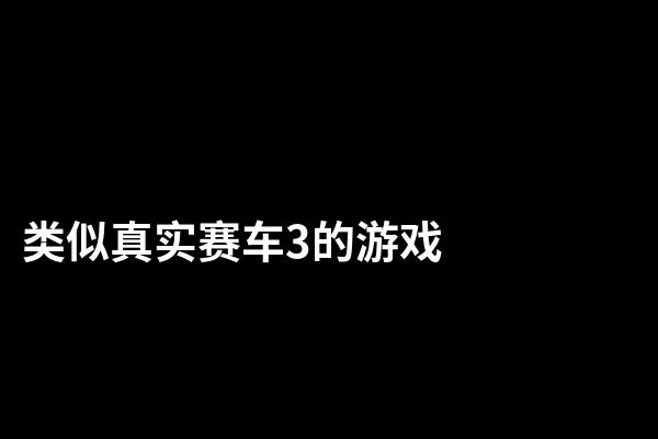 类似真实赛车3的游戏