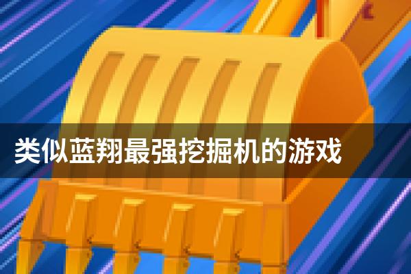 类似蓝翔最强挖掘机的游戏