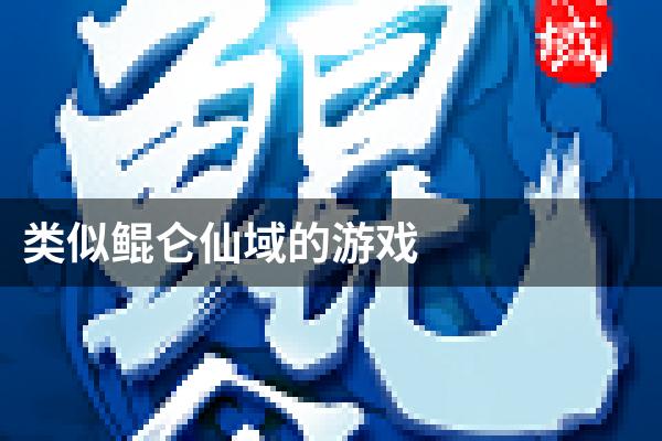 类似鲲仑仙域的游戏