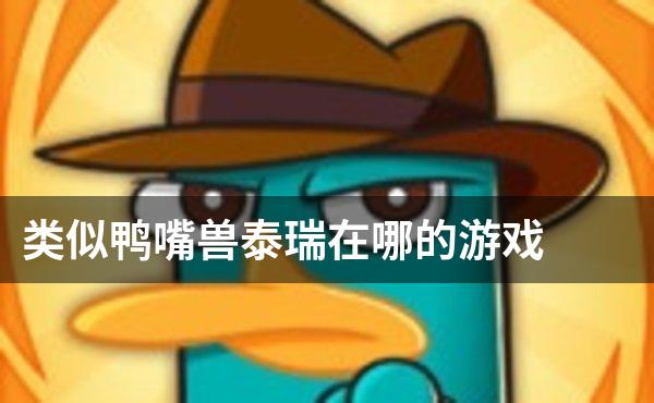 类似鸭嘴兽泰瑞在哪的游戏