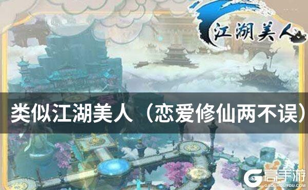 类似江湖美人（恋爱修仙两不误）的游戏